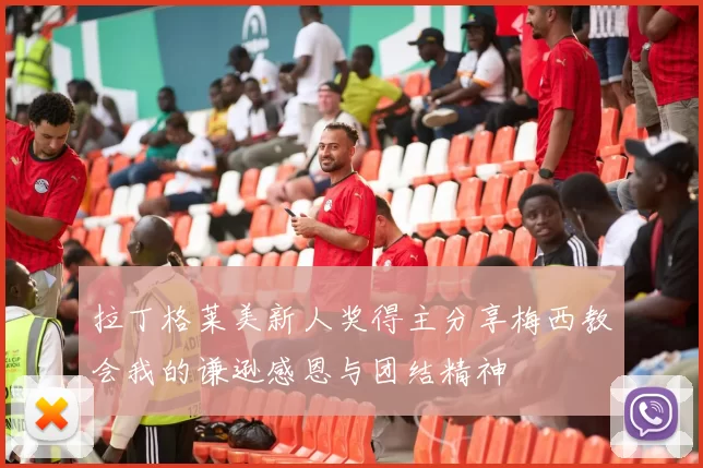 拉丁格莱美新人奖得主分享梅西教会我的谦逊感恩与团结精神