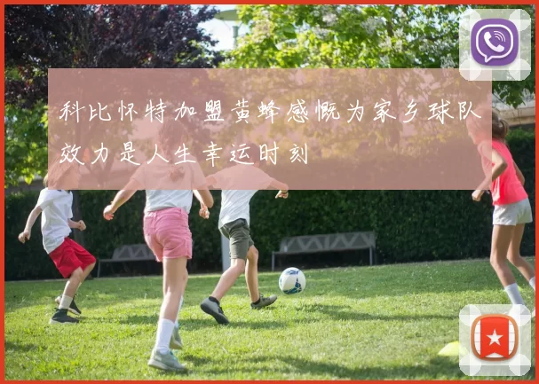 科比怀特加盟黄蜂感慨为家乡球队效力是人生幸运时刻