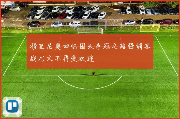 穆里尼奥回忆国米夺冠之路强调客战尤文不再受欢迎