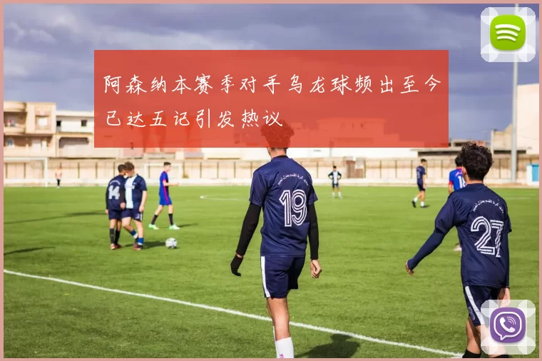 阿森纳本赛季对手乌龙球频出至今已达五记引发热议