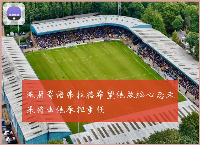 浓眉寄语弗拉格希望他放松心态未来将由他承担重任