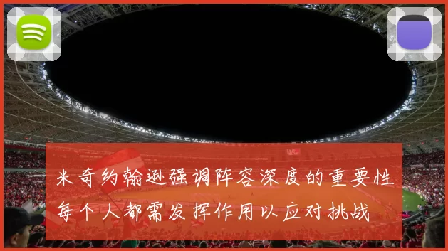 米奇约翰逊强调阵容深度的重要性每个人都需发挥作用以应对挑战